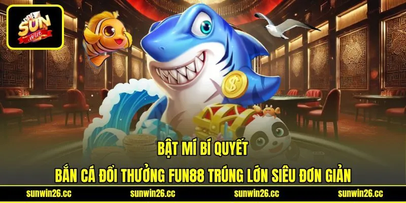 Bật mí bí quyết bắn cá đổi thưởng Fun88 trúng lớn siêu đơn giản Bật mí bí quyết bắn cá đổi thưởng Fun88 trúng lớn siêu đơn giản