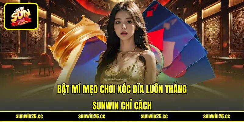 Bật Mí Mẹo Chơi Xóc Đĩa Luôn Thắng - Sunwin Chỉ Cách