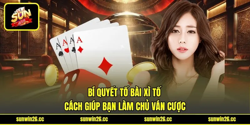Bí Quyết Tố Bài Xì Tố – Cách Giúp Bạn Làm Chủ Ván Cược