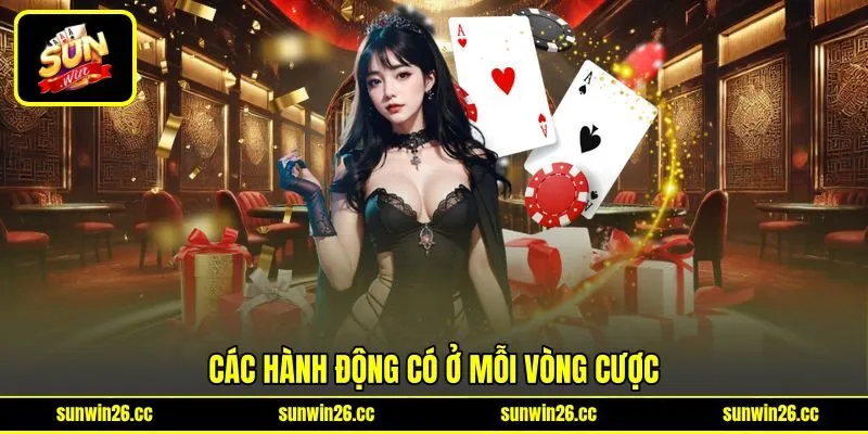 Các hành động có ở mỗi vòng cược Các hành động có ở mỗi vòng cược