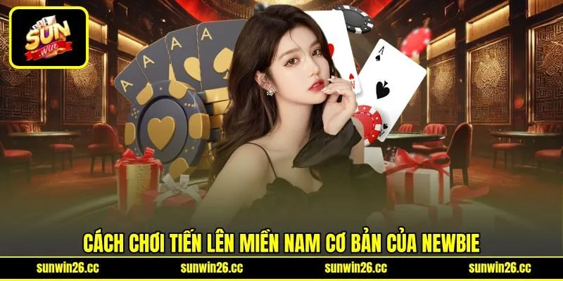Cách chơi tiến lên miền Nam cơ bản của newbie Cách chơi tiến lên miền Nam cơ bản của newbie