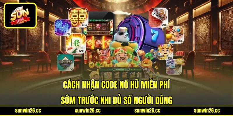 Cách nhận code nổ hũ miễn phí sớm trước khi đủ số người dùng