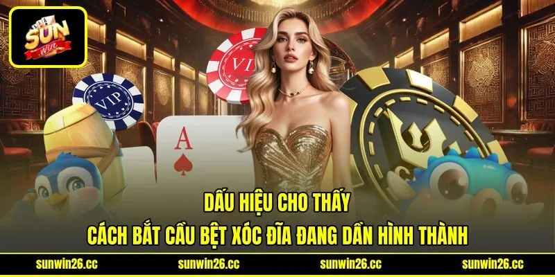 Dấu hiệu cho thấy cách bắt cầu bệt xóc đĩa đang dần hình thành