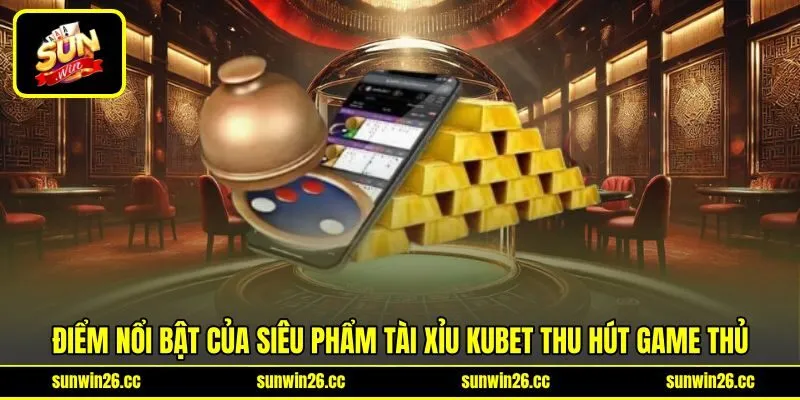 Điểm nổi bật của siêu phẩm tài xỉu KUBET thu hút game thủ