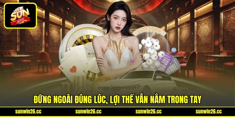 Đứng ngoài đúng lúc, lợi thế vẫn nằm trong tay Đứng ngoài đúng lúc, lợi thế vẫn nằm trong tay