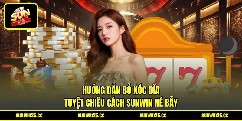 Hướng Dẫn Bỏ Xóc Đĩa - Tuyệt Chiêu Cách Sunwin Né Bẫy