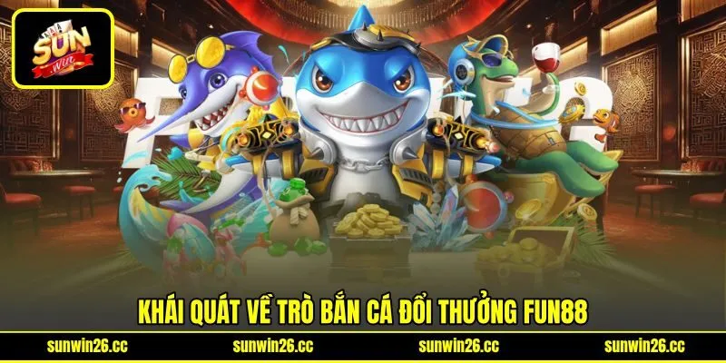 Khái quát về trò bắn cá đổi thưởng Fun88 Khái quát về trò bắn cá đổi thưởng Fun88