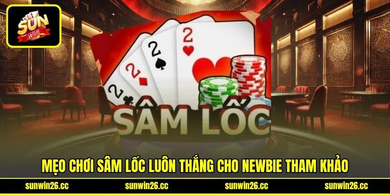 Mẹo chơi Sâm Lốc luôn thắng cho newbie tham khảo Mẹo chơi Sâm Lốc luôn thắng cho newbie tham khảo
