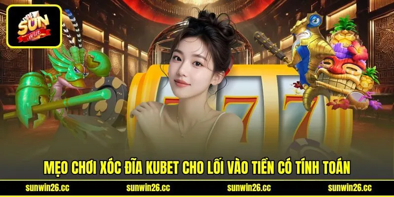 Mẹo chơi xóc đĩa Kubet cho lối vào tiền có tính toán Mẹo chơi xóc đĩa Kubet cho lối vào tiền có tính toán