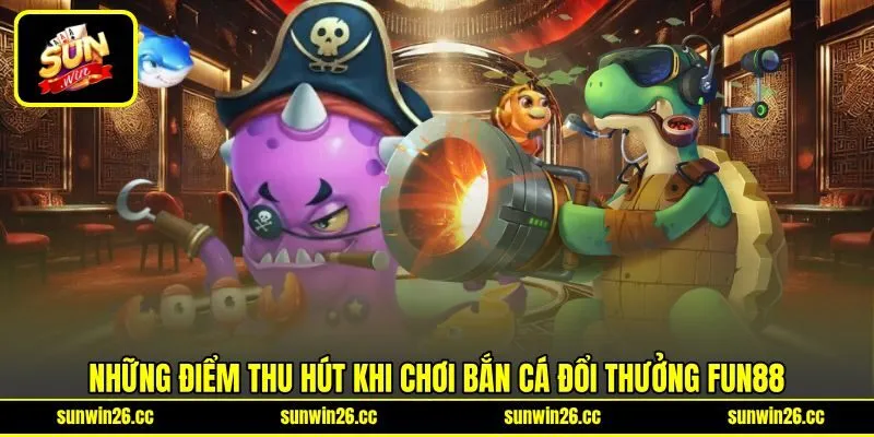 Những điểm thu hút khi chơi bắn cá đổi thưởng FUN88 Những điểm thu hút khi chơi bắn cá đổi thưởng FUN88