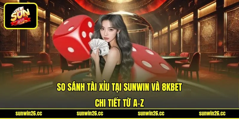 So Sánh Tài Xỉu Tại SUNWIN Và 8KBet Chi Tiết Từ A-Z