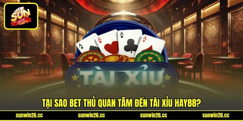 Tại sao bet thủ quan tâm đến tài xỉu HAY88?