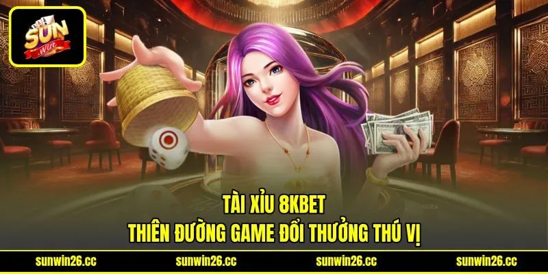 Tài Xỉu 8kbet - Thiên Đường Game Đổi Thưởng Thú Vị