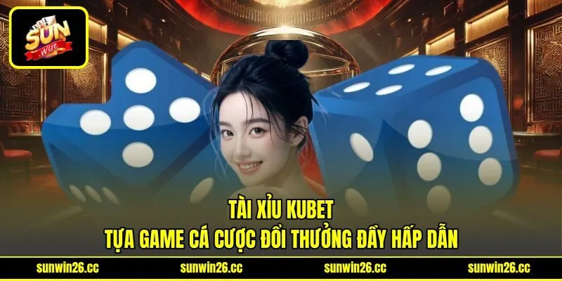 Tài Xỉu KUBET – Tựa Game Cá Cược Đổi Thưởng Đầy Hấp Dẫn