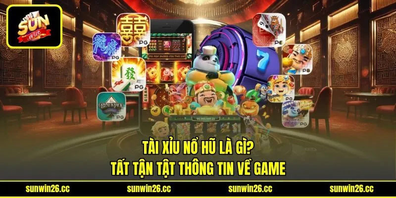 Tài Xỉu Nổ Hũ Là Gì? - Tất Tận Tật Thông Tin Về Game