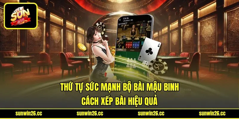 Thứ Tự Sức Mạnh Bộ Bài Mậu Binh - Cách Xếp Bài Hiệu Quả