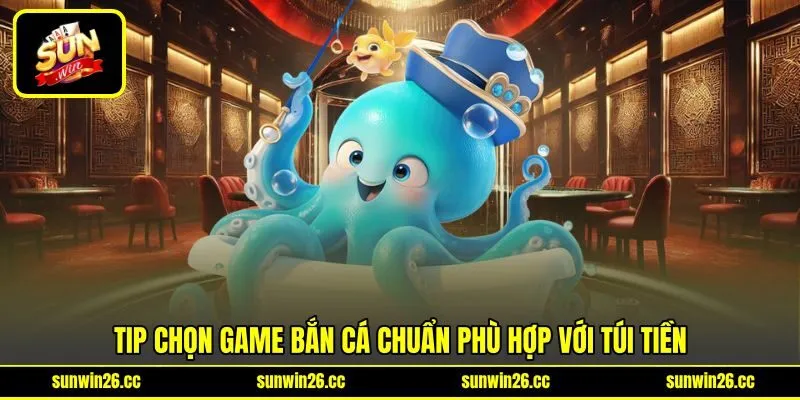 Tip chọn game bắn cá chuẩn phù hợp với túi tiền Tip chọn game bắn cá chuẩn phù hợp với túi tiền