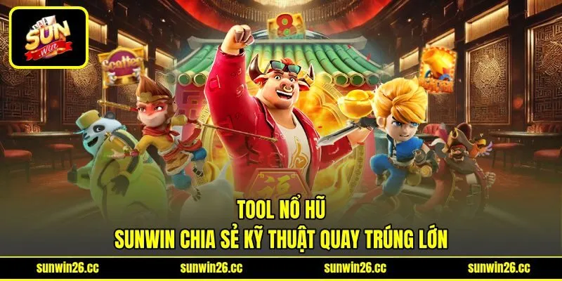 Tool Nổ Hũ - Sunwin Chia Sẻ Kỹ Thuật Quay Trúng Lớn