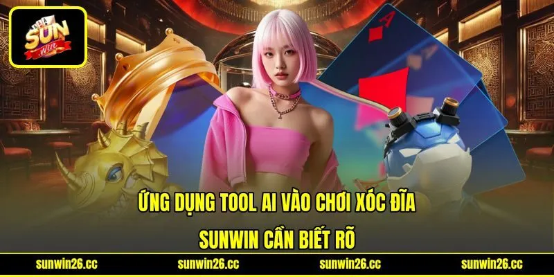 Ứng Dụng Tool AI Vào Chơi Xóc Đĩa Sunwin Cần Biết Rõ
