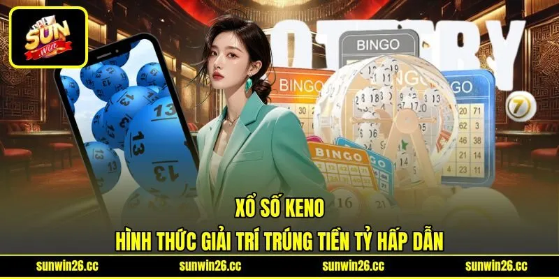 Xổ Số Keno - Hình Thức Giải Trí Trúng Tiền Tỷ Hấp Dẫn