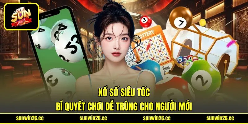 Xổ Số Siêu Tốc - Bí Quyết Chơi Dễ Trúng Cho Người Mới